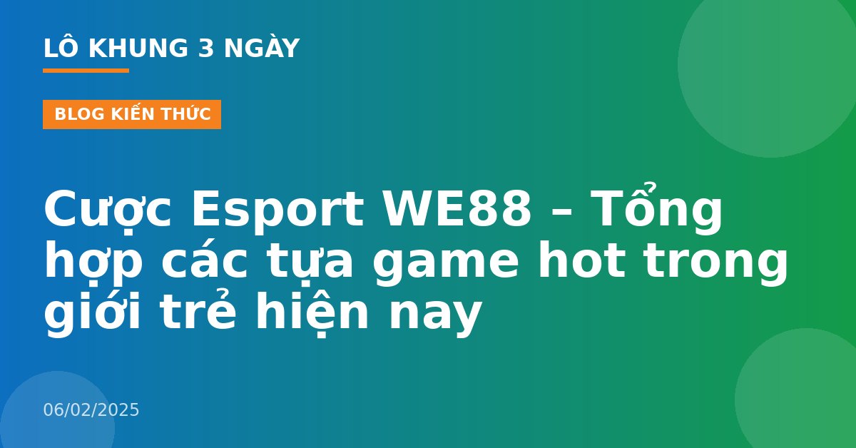 Cược Esport WE88 – Tổng hợp các tựa game hot trong giới trẻ hiện nay