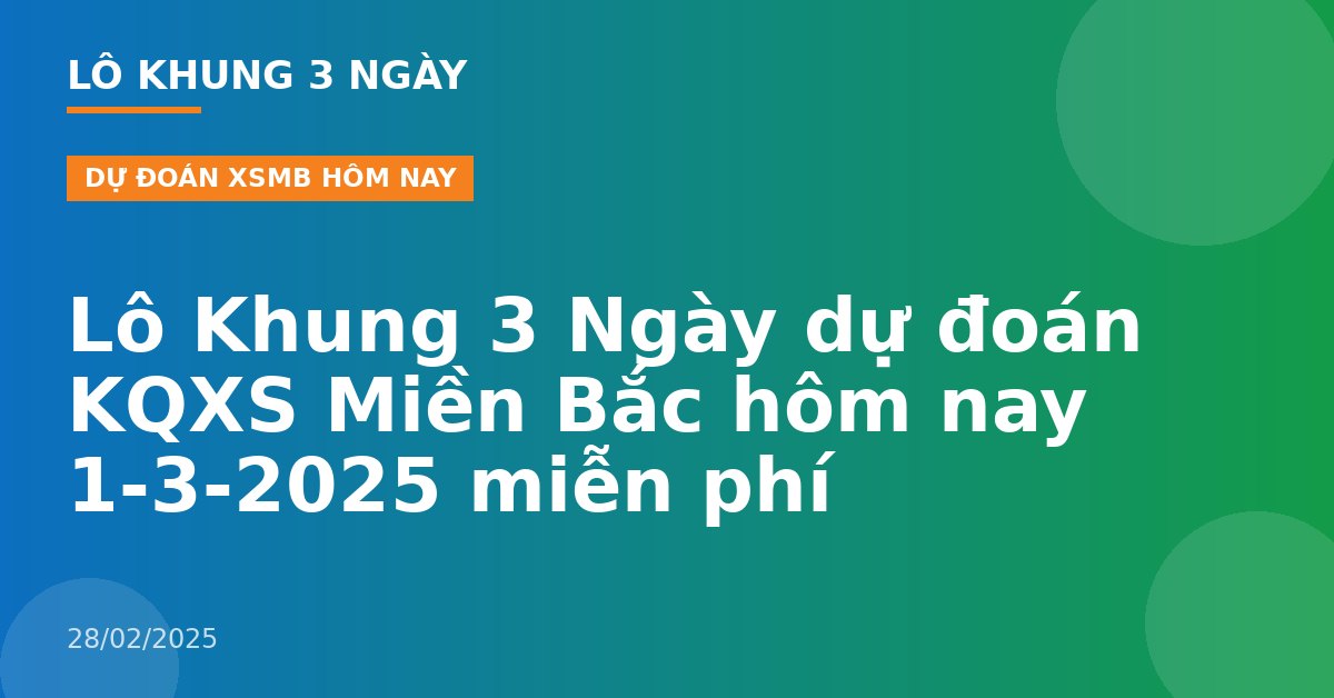 Lô Khung 3 Ngày dự đoán KQXS Miền Bắc hôm nay 1-3-2025 miễn phí