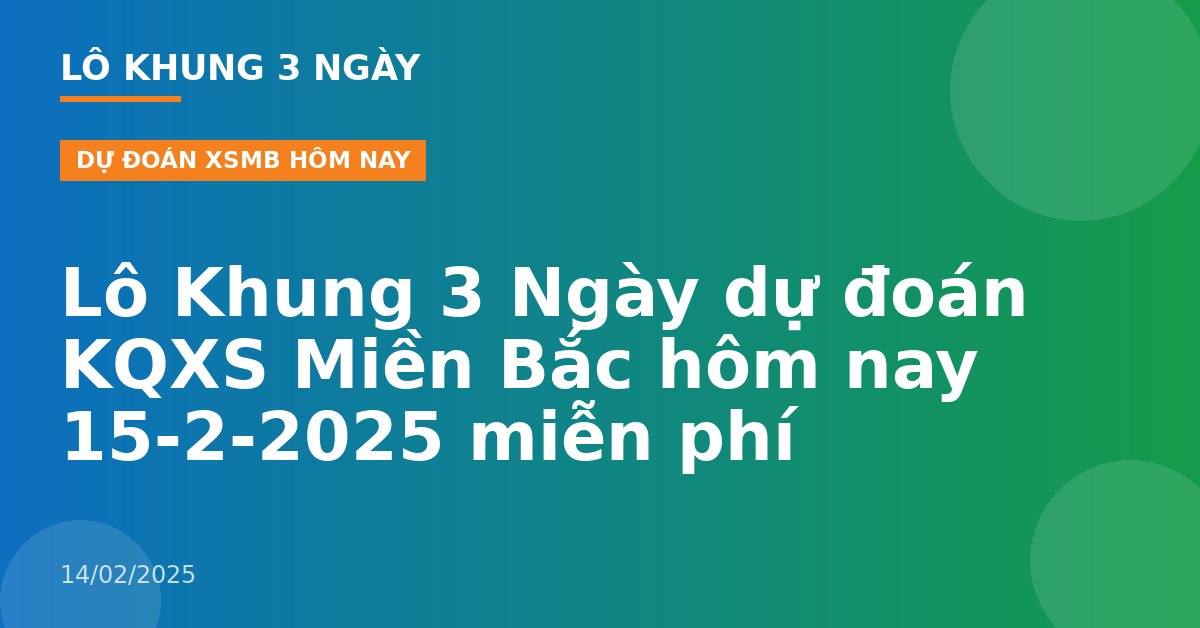Lô Khung 3 Ngày dự đoán KQXS Miền Bắc hôm nay 15-2-2025 miễn phí