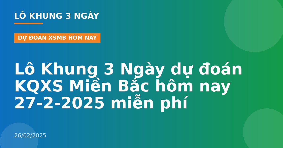 Lô Khung 3 Ngày dự đoán KQXS Miền Bắc hôm nay 27-2-2025 miễn phí