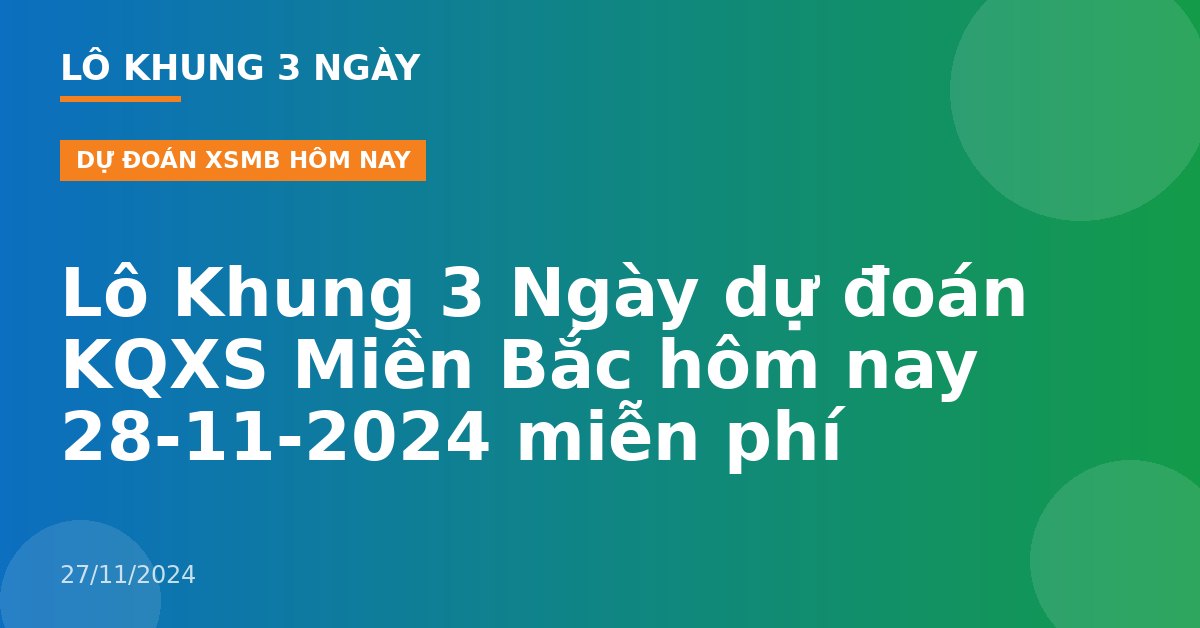 Lô Khung 3 Ngày dự đoán KQXS Miền Bắc hôm nay 28-11-2024 miễn phí