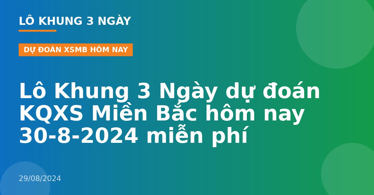Lô Khung 3 Ngày dự đoán KQXS Miền Bắc hôm nay 30-8-2024 miễn phí