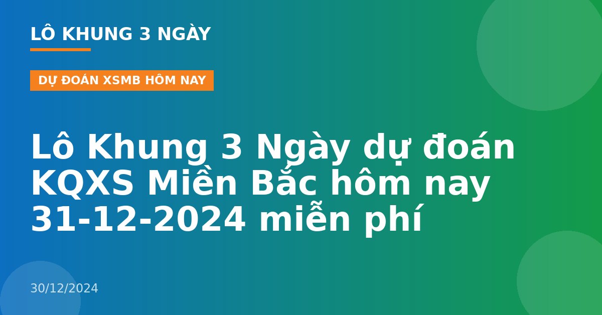 Lô Khung 3 Ngày dự đoán KQXS Miền Bắc hôm nay 31-12-2024 miễn phí