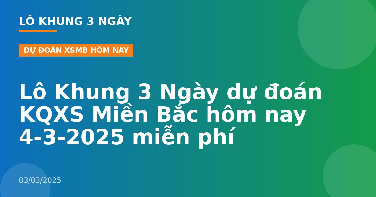 Lô Khung 3 Ngày dự đoán KQXS Miền Bắc hôm nay 4-3-2025 miễn phí