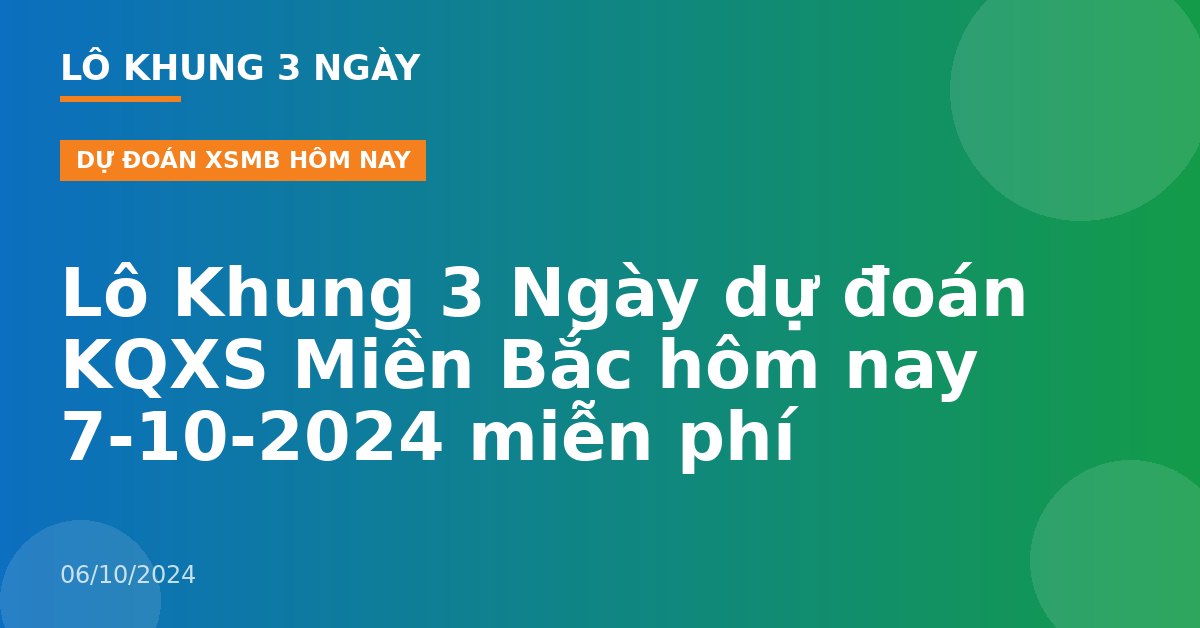 Lô Khung 3 Ngày dự đoán KQXS Miền Bắc hôm nay 7-10-2024 miễn phí