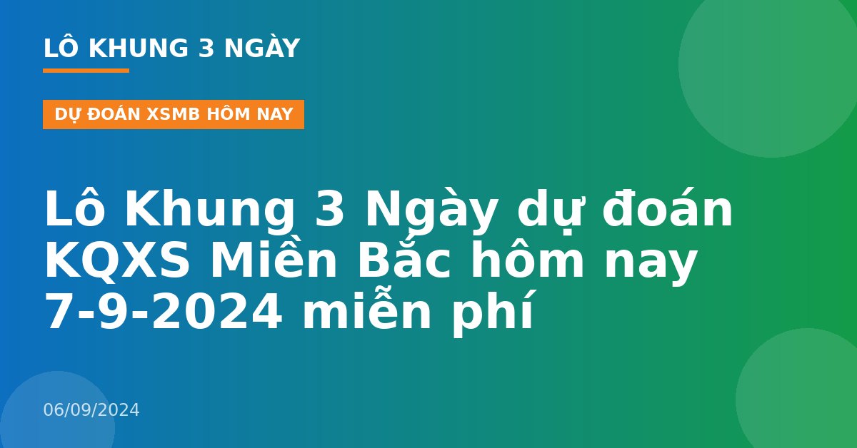 Lô Khung 3 Ngày dự đoán KQXS Miền Bắc hôm nay 7-9-2024 miễn phí