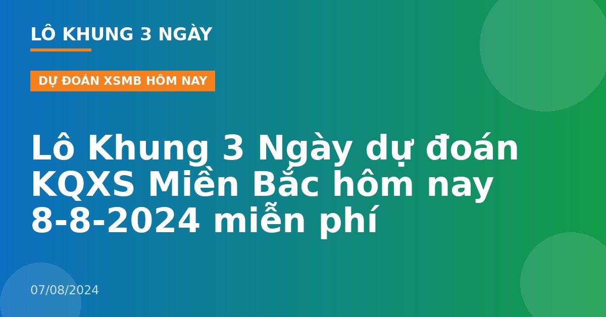 Lô Khung 3 Ngày dự đoán KQXS Miền Bắc hôm nay 8-8-2024 miễn phí