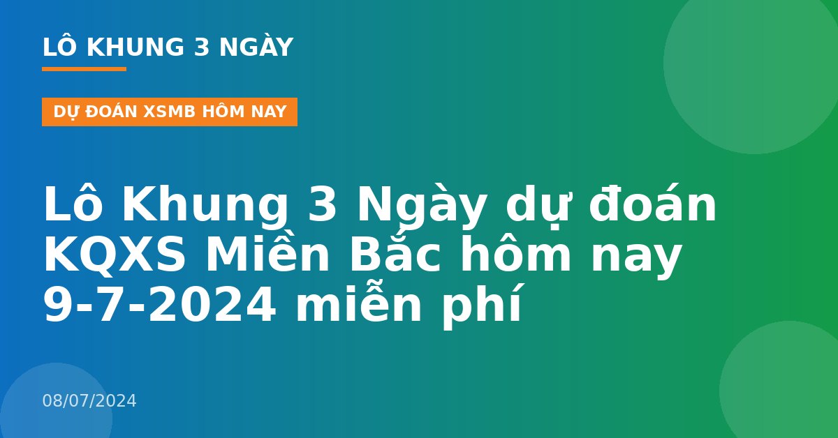 Lô Khung 3 Ngày dự đoán KQXS Miền Bắc hôm nay 9-7-2024 miễn phí