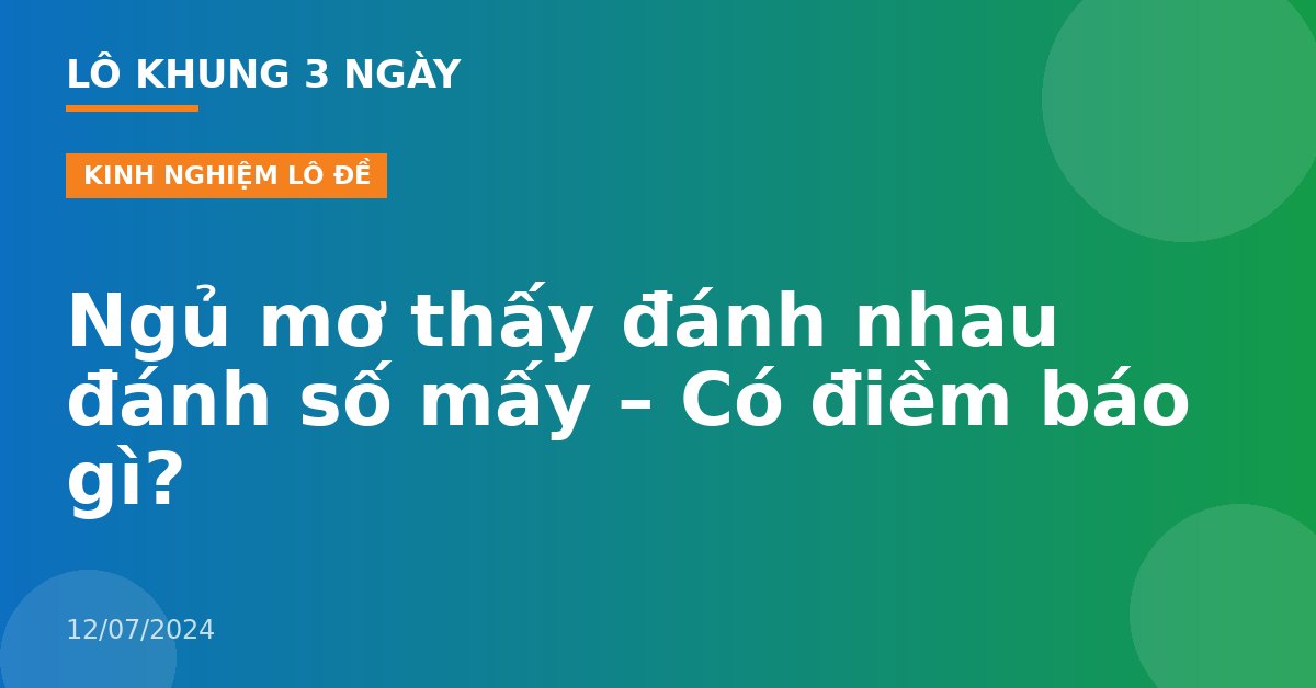 Ngủ mơ thấy đánh nhau đánh số mấy – Có điềm báo gì?